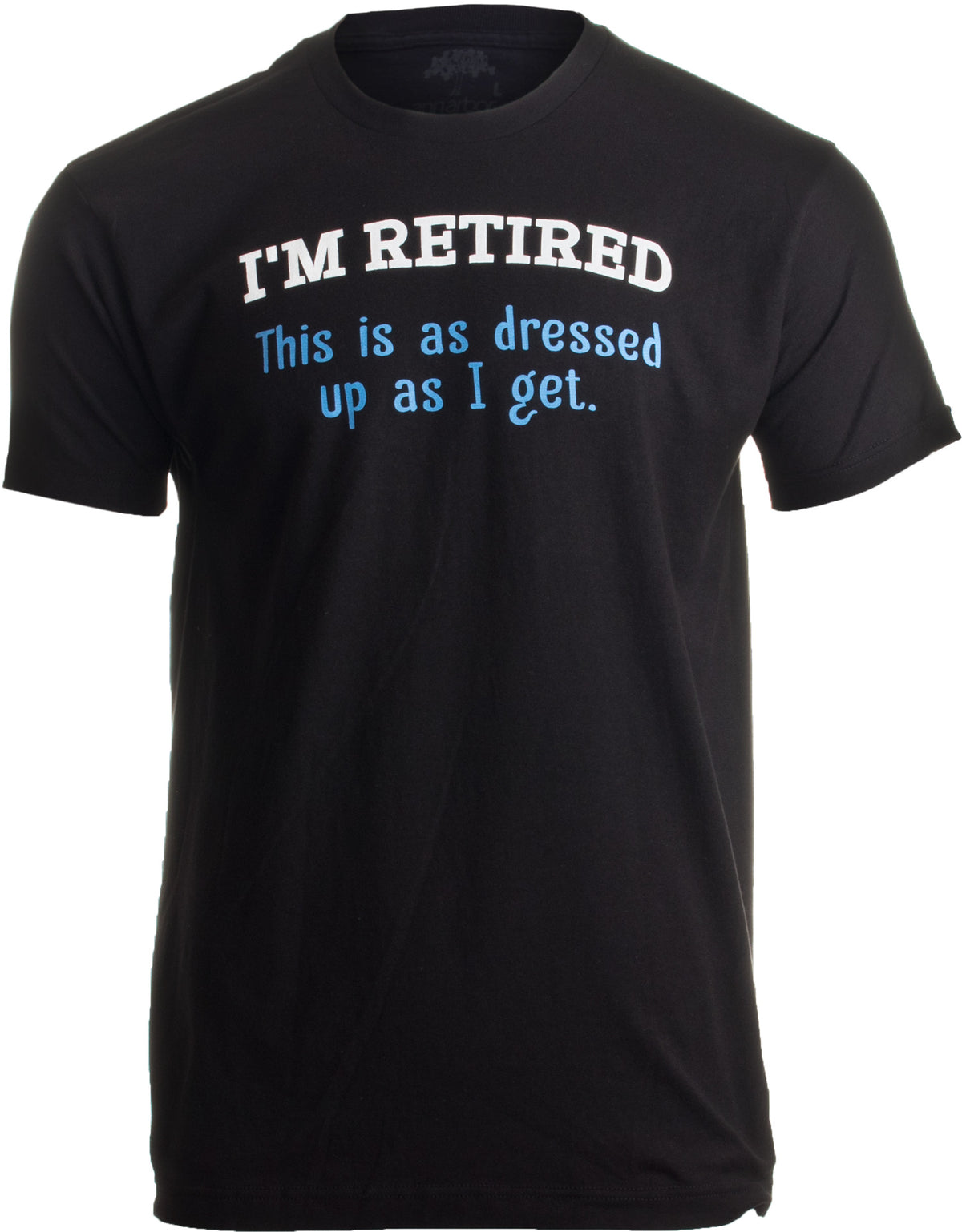 I'm Retired. This is as Dressed Up as I get | Funny Grandpa Humor Unisex T-shirt