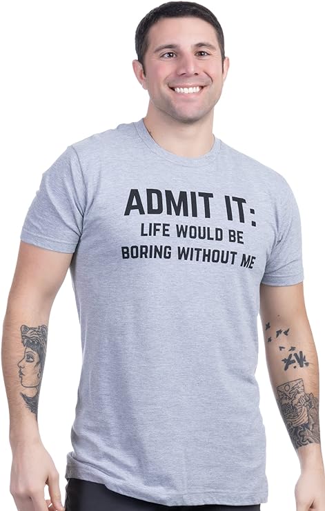 Admit it, Life Would be Boring Without Me | Funny Tee Shirt, Sarcastic Saying Humor Joke T-Shirt - Men's/Unisex