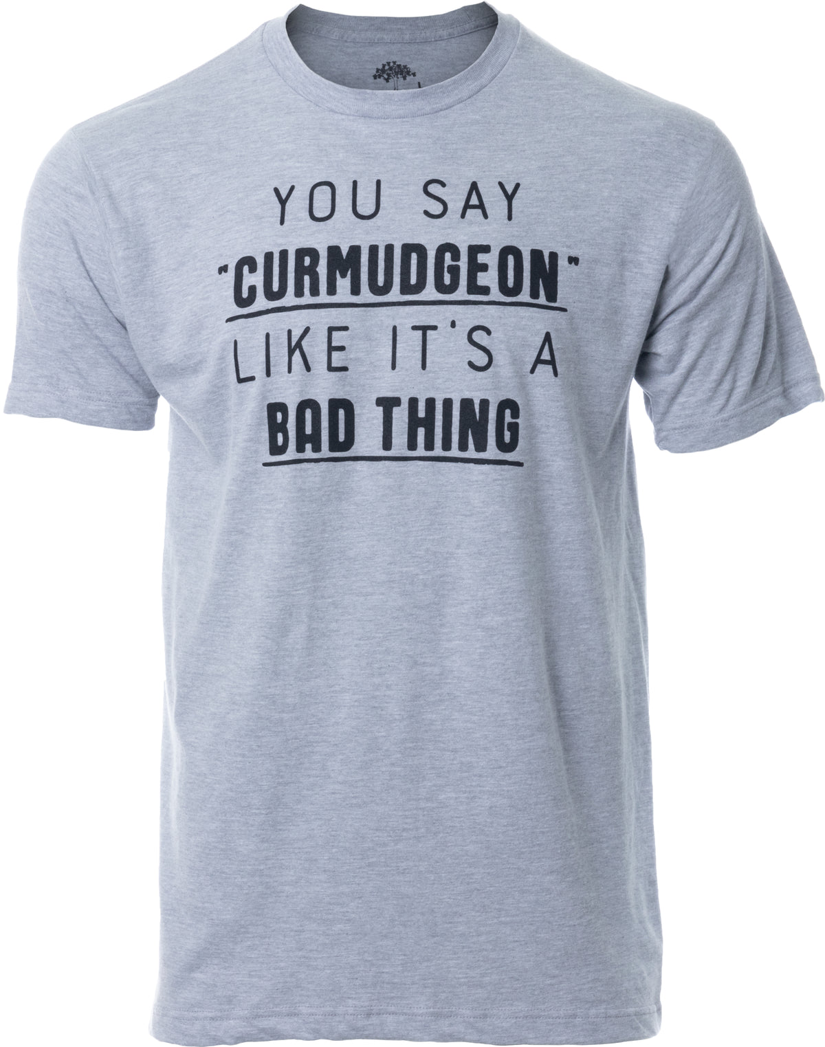 You Say "Curmudgeon" Like It's A Bad Thing | Funny Sarcastic Sarcasm Bad Attitude For Dad Grandpa Man Women T-Shirt