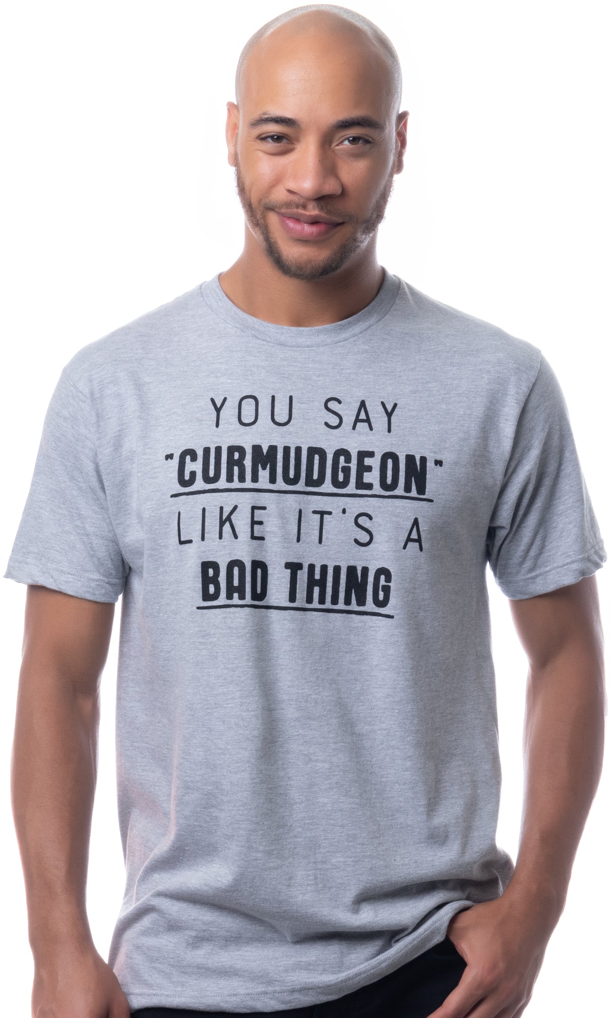 You Say "Curmudgeon" Like It's A Bad Thing | Funny Sarcastic Sarcasm Bad Attitude For Dad Grandpa Man Women T-Shirt