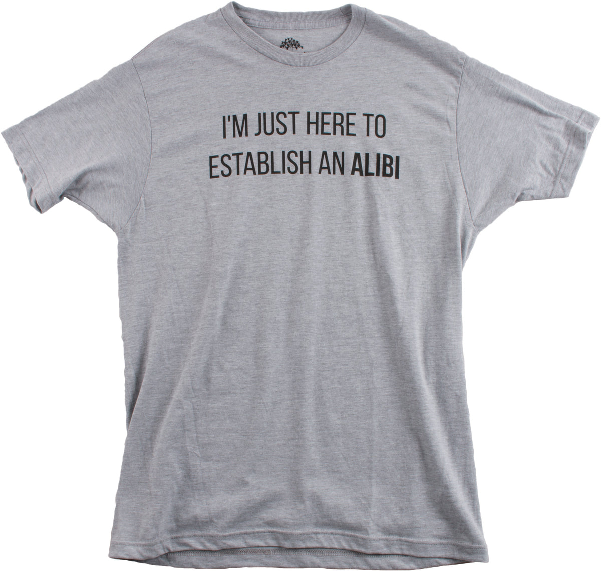 I'm Just Here to Establish an Alibi | Funny Sarcastic Dark Humor Unisex T-shirt