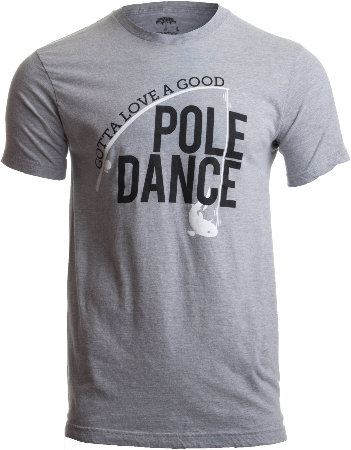 Gotta Love a Good Pole Dance - Funny Fishing Saying Fisherman Men T-shirt