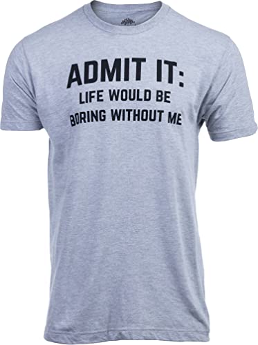 Admit it, Life Would be Boring Without Me | Funny Tee Shirt, Sarcastic Saying Humor Joke T-Shirt - Men's/Unisex